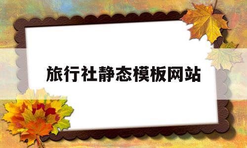 旅行社静态模板网站(旅行社的经营模式及理念),旅行社静态模板网站(旅行社的经营模式及理念),旅行社静态模板网站,信息,模板,百度,第1张