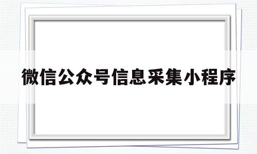 微信公众号信息采集小程序(公众号的内容的采集需要注意什么),微信公众号信息采集小程序(公众号的内容的采集需要注意什么),微信公众号信息采集小程序,信息,微信,账号,第1张