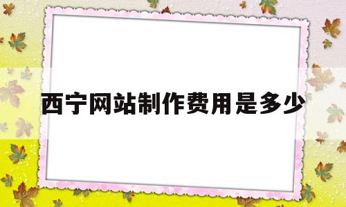 关于西宁网站制作费用是多少的信息