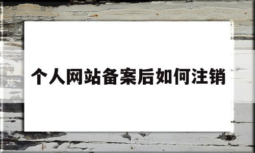 个人网站备案后如何注销(个人网站备案后如何注销账号),个人网站备案后如何注销(个人网站备案后如何注销账号),个人网站备案后如何注销,信息,账号,科技,第1张