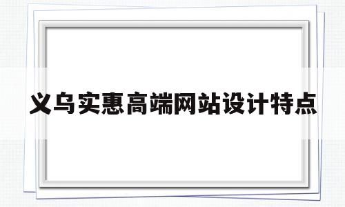 包含义乌实惠高端网站设计特点的词条