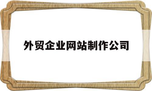 外贸企业网站制作公司(外贸企业网站制作公司名称)