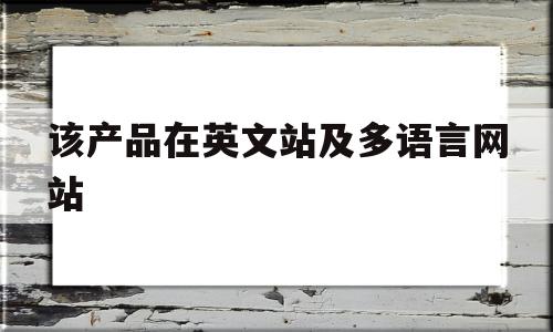 该产品在英文站及多语言网站(英文站的所有产品也会被系统自助翻译)