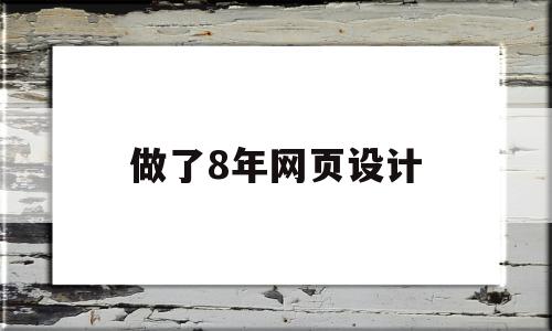 做了8年网页设计(网页设计现在怎么样),做了8年网页设计(网页设计现在怎么样),做了8年网页设计,文章,视频,html,第1张