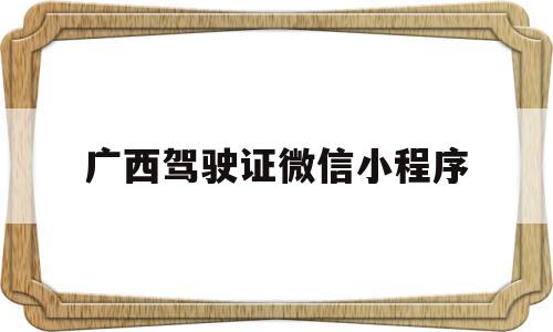 广西驾驶证微信小程序(广西驾驶证电子版怎么弄)