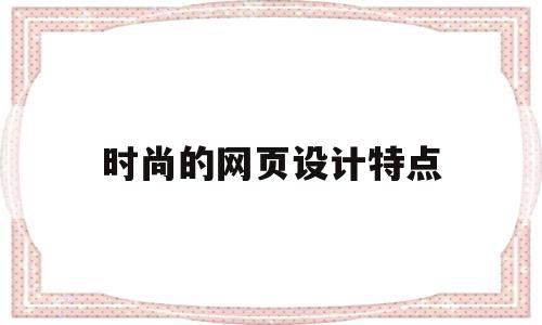 时尚的网页设计特点(时尚的网页设计特点是什么)