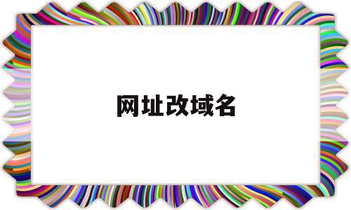 网址改域名(网站改域名了怎么能找到)