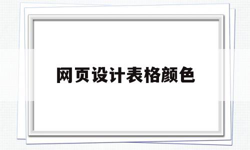 网页设计表格颜色(网页设计表格颜色怎么改),网页设计表格颜色(网页设计表格颜色怎么改),网页设计表格颜色,第1张