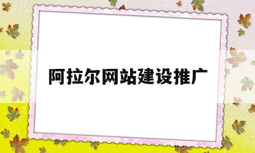 阿拉尔网站建设推广(阿拉尔项目)