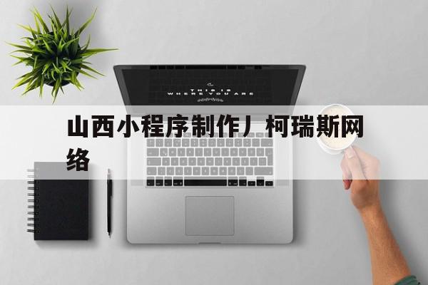 山西小程序制作丿柯瑞斯网络的简单介绍