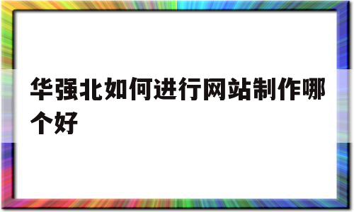 关于华强北如何进行网站制作哪个好的信息