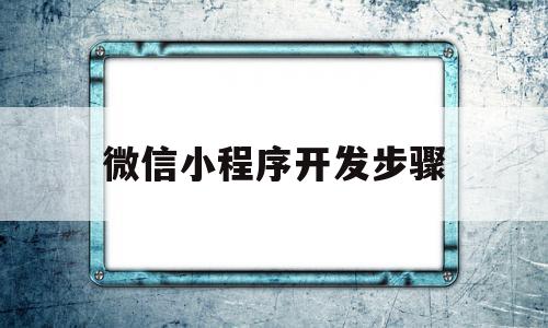 微信小程序开发步骤(微信小程序怎么开发自己的程序)