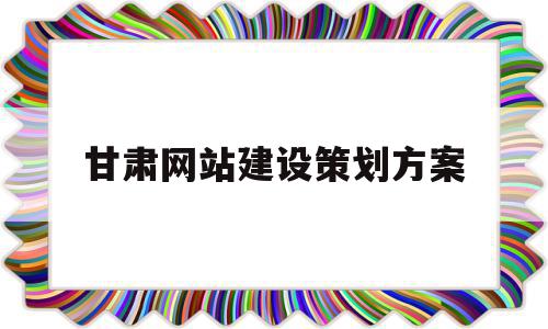 甘肃网站建设策划方案(甘肃网站建设策划方案公示),甘肃网站建设策划方案(甘肃网站建设策划方案公示),甘肃网站建设策划方案,视频,营销,网站建设,第1张