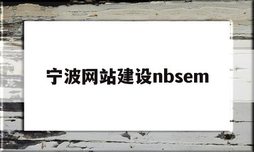 宁波网站建设nbsem(宁波网站建设推广公司价格)