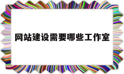 网站建设需要哪些工作室(网站建设需要哪些工作室资质)