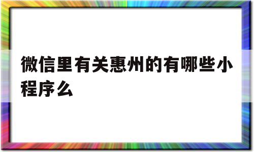 微信里有关惠州的有哪些小程序么的简单介绍