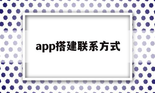 app搭建联系方式(手机app搭建详细步骤),app搭建联系方式(手机app搭建详细步骤),app搭建联系方式,信息,微信,账号,第1张