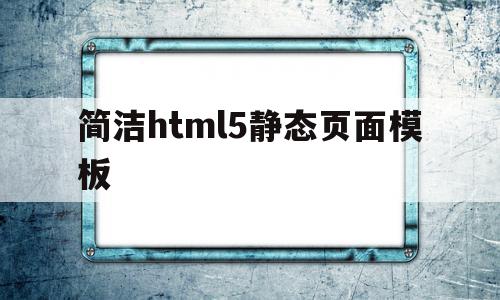 简洁html5静态页面模板的简单介绍,简洁html5静态页面模板的简单介绍,简洁html5静态页面模板,模板,视频,浏览器,第1张