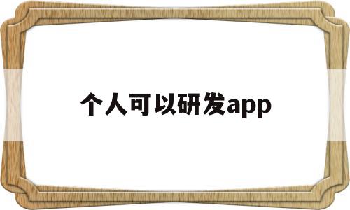 个人可以研发app(个人可以研发生产警用设备吗)