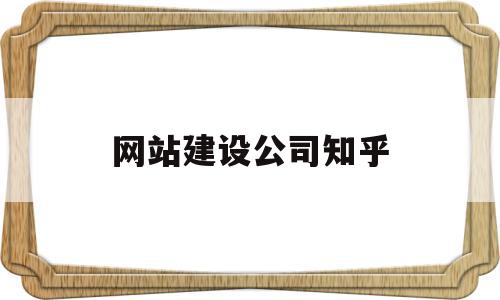 网站建设公司知乎(网站建设公司哪家好?该如何选择?),网站建设公司知乎(网站建设公司哪家好?该如何选择?),网站建设公司知乎,信息,模板,微信,第1张