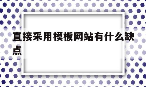 直接采用模板网站有什么缺点(直接采用模板网站有什么缺点吗),直接采用模板网站有什么缺点(直接采用模板网站有什么缺点吗),直接采用模板网站有什么缺点,信息,模板,文章,第1张