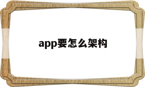 app要怎么架构(app的组织架构和业务流程)