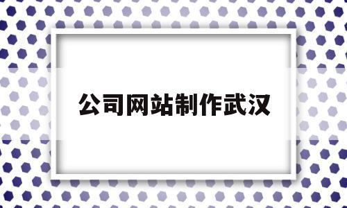 公司网站制作武汉(武汉企业网站制作公司)