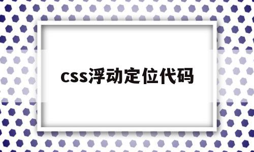 css浮动定位代码(css浮动定位代码是什么),css浮动定位代码(css浮动定位代码是什么),css浮动定位代码,百度,浏览器,html,第1张