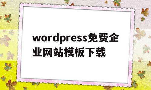 关于wordpress免费企业网站模板下载的信息