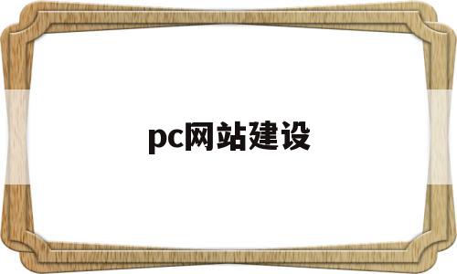 pc网站建设(pc网站建设方案有哪些)