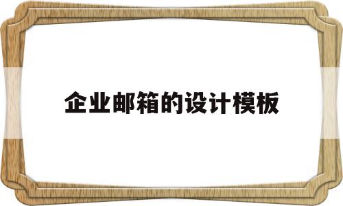 企业邮箱的设计模板(企业邮箱的设计模板怎么写)