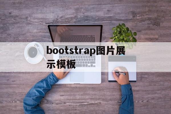 bootstrap图片展示模板(bootstrap图片上传和预览)