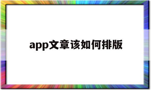 app文章该如何排版(app文章该如何排版出来)