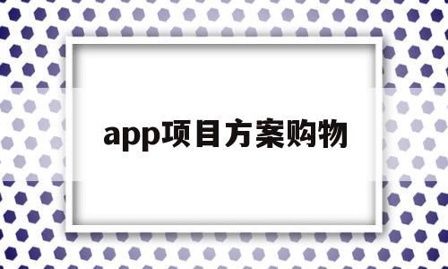 app项目方案购物(app方案的项目可行性)