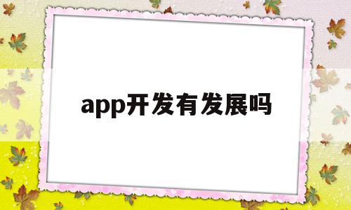 app开发有发展吗(app开发有发展吗现在)