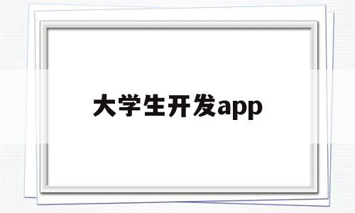 大学生开发app(大学生开发微信小程序)