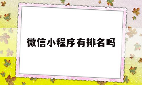 微信小程序有排名吗(微信小程序如何排名靠前)