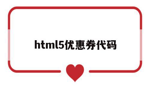 关于html5优惠券代码的信息