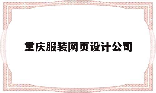 重庆服装网页设计公司(重庆服装网页设计公司有哪些)