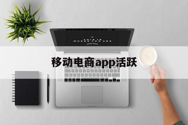 移动电商app活跃(移动电商平台常见的促销方法)