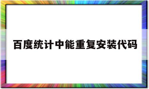 百度统计中能重复安装代码(百度统计代码安装教程),百度统计中能重复安装代码(百度统计代码安装教程),百度统计中能重复安装代码,信息,百度,文章,第1张