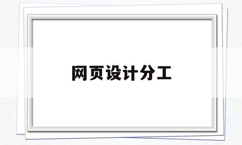 网页设计分工(网页设计分工方案),网页设计分工(网页设计分工方案),网页设计分工,信息,模板,百度,第1张