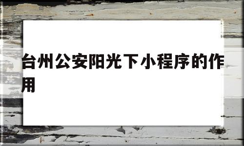 台州公安阳光下小程序的作用的简单介绍,台州公安阳光下小程序的作用的简单介绍,台州公安阳光下小程序的作用,微信,营销,APP,第1张