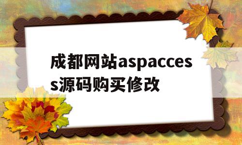 关于成都网站aspaccess源码购买修改的信息