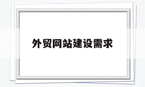 外贸网站建设需求(外贸网站建设制作教程)