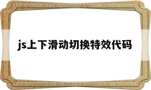 js上下滑动切换特效代码(js上移下移),js上下滑动切换特效代码(js上移下移),js上下滑动切换特效代码,文章,视频,微信,第1张