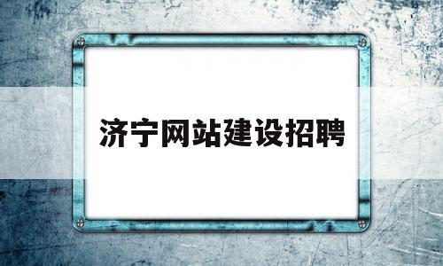 济宁网站建设招聘(济宁市招聘网),济宁网站建设招聘(济宁市招聘网),济宁网站建设招聘,信息,百度,微信,第1张