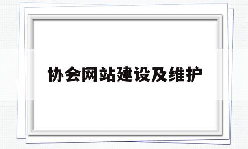 协会网站建设及维护(协会网站建设及维护工作总结)