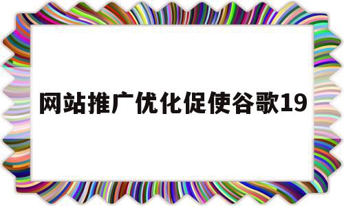 网站推广优化促使谷歌19(谷歌引擎优化适合什么网站),网站推广优化促使谷歌19(谷歌引擎优化适合什么网站),网站推广优化促使谷歌19,信息,百度,文章,第1张