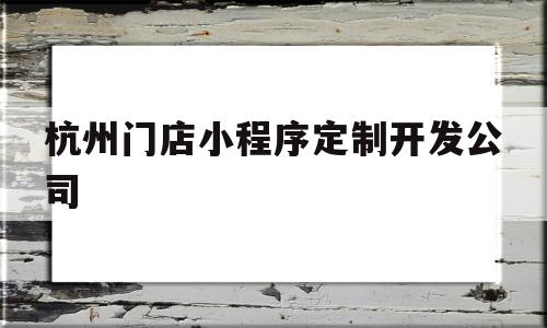 杭州门店小程序定制开发公司(杭州小程序设计开发哪家供应商比较好),杭州门店小程序定制开发公司(杭州小程序设计开发哪家供应商比较好),杭州门店小程序定制开发公司,信息,模板,微信,第1张